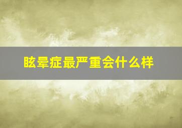 眩晕症最严重会什么样