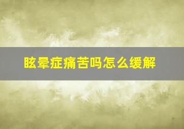 眩晕症痛苦吗怎么缓解