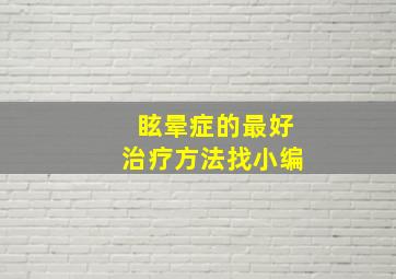 眩晕症的最好治疗方法找小编