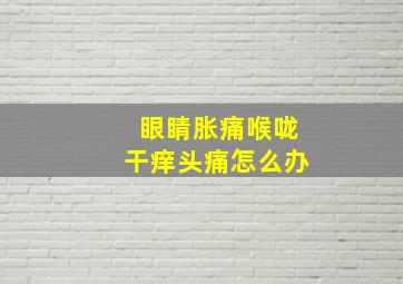 眼睛胀痛喉咙干痒头痛怎么办