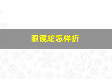 眼镜蛇怎样折