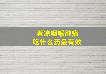 着凉咽喉肿痛吃什么药最有效