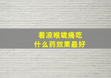 着凉喉咙痛吃什么药效果最好