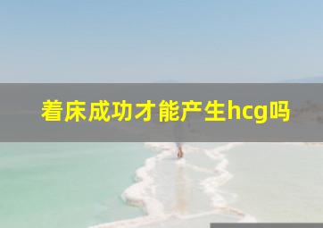 着床成功才能产生hcg吗