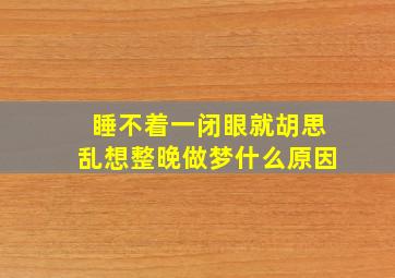 睡不着一闭眼就胡思乱想整晚做梦什么原因