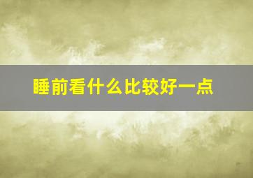 睡前看什么比较好一点