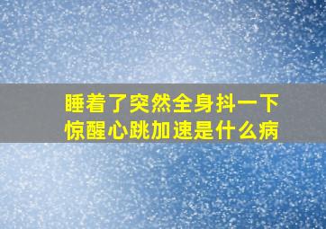 睡着了突然全身抖一下惊醒心跳加速是什么病