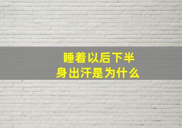 睡着以后下半身出汗是为什么