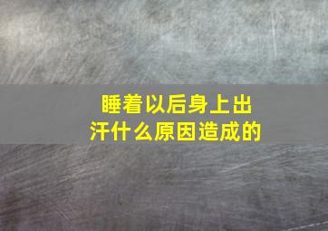 睡着以后身上出汗什么原因造成的