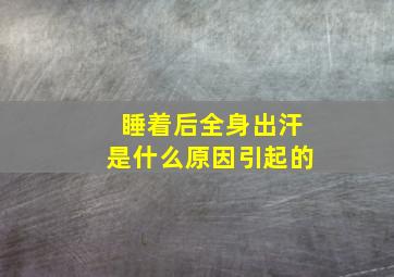 睡着后全身出汗是什么原因引起的