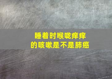 睡着时喉咙痒痒的咳嗽是不是肺癌