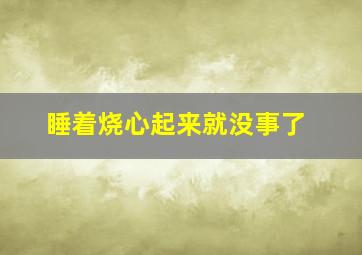 睡着烧心起来就没事了