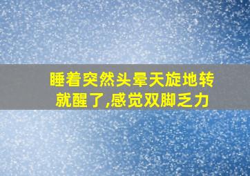 睡着突然头晕天旋地转就醒了,感觉双脚乏力