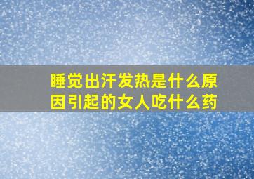 睡觉出汗发热是什么原因引起的女人吃什么药