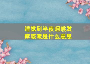 睡觉到半夜咽喉发痒咳嗽是什么意思