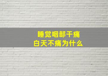 睡觉咽部干痛白天不痛为什么