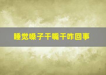 睡觉嗓子干嘴干咋回事