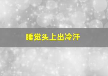 睡觉头上出冷汗