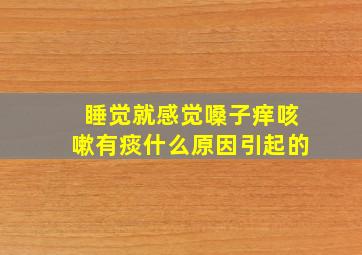 睡觉就感觉嗓子痒咳嗽有痰什么原因引起的