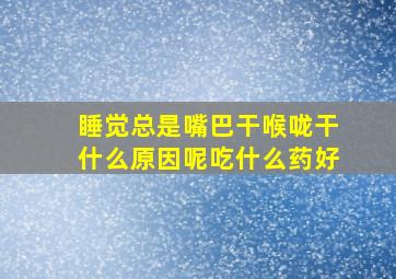 睡觉总是嘴巴干喉咙干什么原因呢吃什么药好