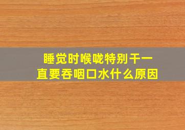 睡觉时喉咙特别干一直要吞咽口水什么原因