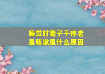 睡觉时嗓子干痒老是咳嗽是什么原因