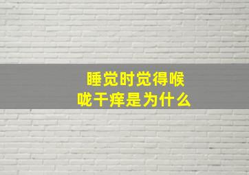 睡觉时觉得喉咙干痒是为什么