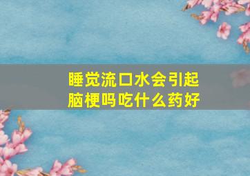 睡觉流口水会引起脑梗吗吃什么药好