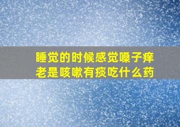 睡觉的时候感觉嗓子痒老是咳嗽有痰吃什么药