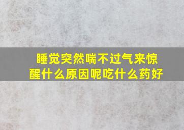 睡觉突然喘不过气来惊醒什么原因呢吃什么药好