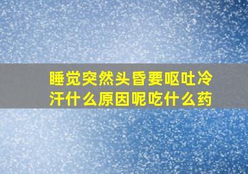 睡觉突然头昏要呕吐冷汗什么原因呢吃什么药