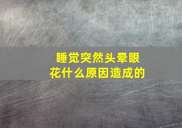 睡觉突然头晕眼花什么原因造成的