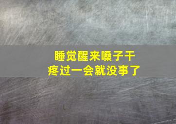 睡觉醒来嗓子干疼过一会就没事了