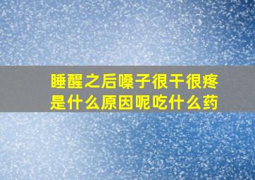 睡醒之后嗓子很干很疼是什么原因呢吃什么药