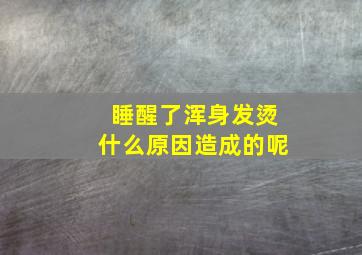 睡醒了浑身发烫什么原因造成的呢