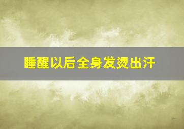 睡醒以后全身发烫出汗