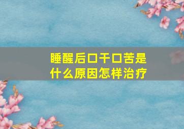 睡醒后口干口苦是什么原因怎样治疗