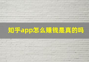 知乎app怎么赚钱是真的吗