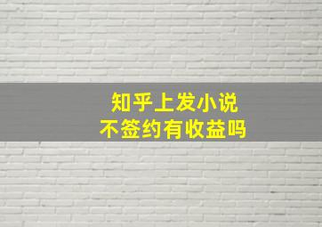 知乎上发小说不签约有收益吗