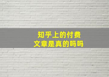 知乎上的付费文章是真的吗吗