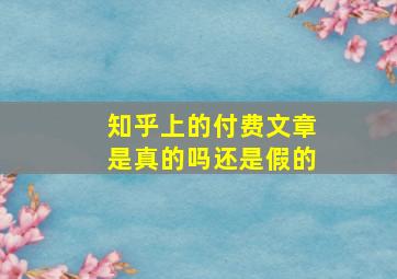 知乎上的付费文章是真的吗还是假的