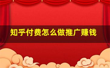 知乎付费怎么做推广赚钱