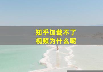 知乎加载不了视频为什么呢