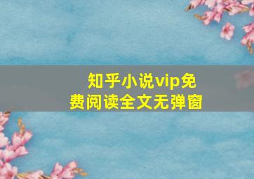 知乎小说vip免费阅读全文无弹窗