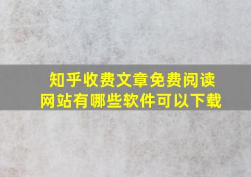 知乎收费文章免费阅读网站有哪些软件可以下载