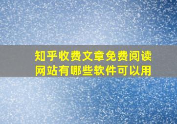 知乎收费文章免费阅读网站有哪些软件可以用