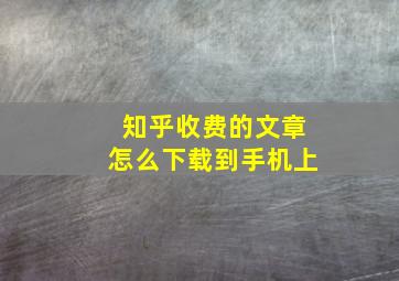 知乎收费的文章怎么下载到手机上