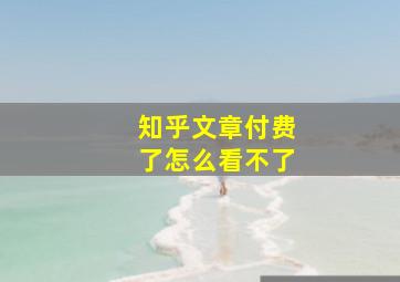 知乎文章付费了怎么看不了