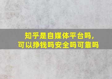 知乎是自媒体平台吗,可以挣钱吗安全吗可靠吗