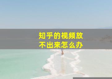 知乎的视频放不出来怎么办